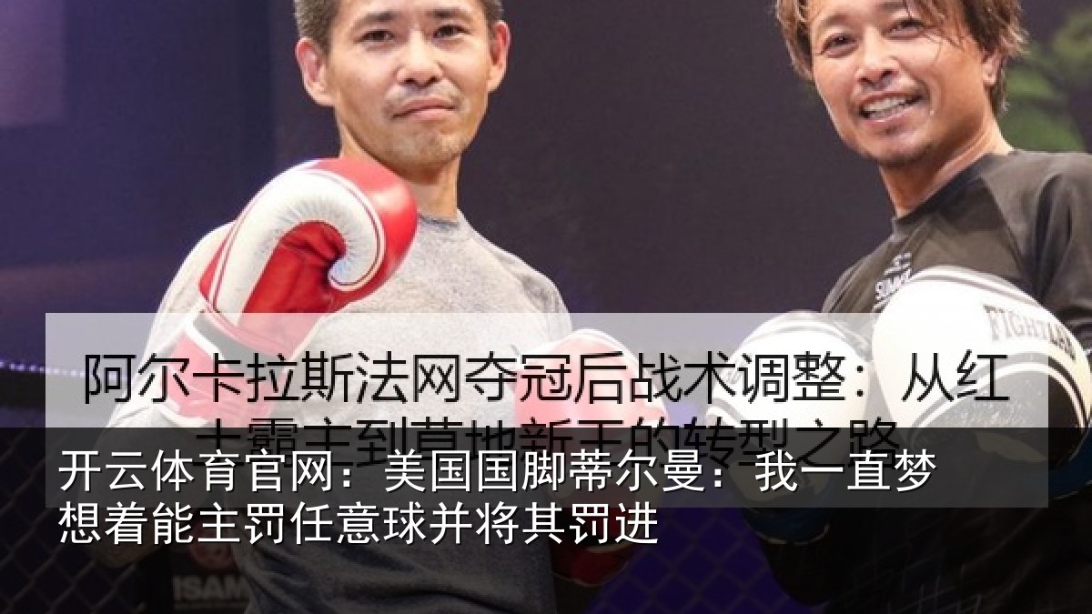 开云体育官网：美国国脚蒂尔曼：我一直梦想着能主罚任意球并将其罚进