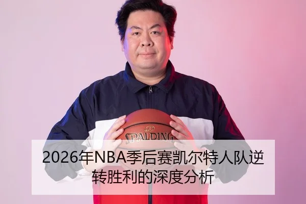 2026年NBA季后赛凯尔特人队逆转胜利的深度分析