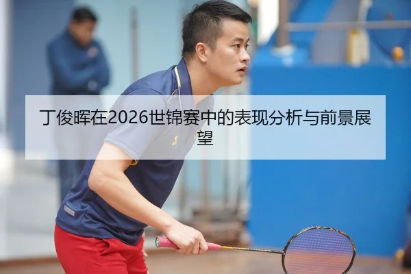ding-jun-hui-zai-shi-jin-sai-zhong-de-biao-xian-fen-xi-yu-qian-jing-zhan-wang-1-279.jpg