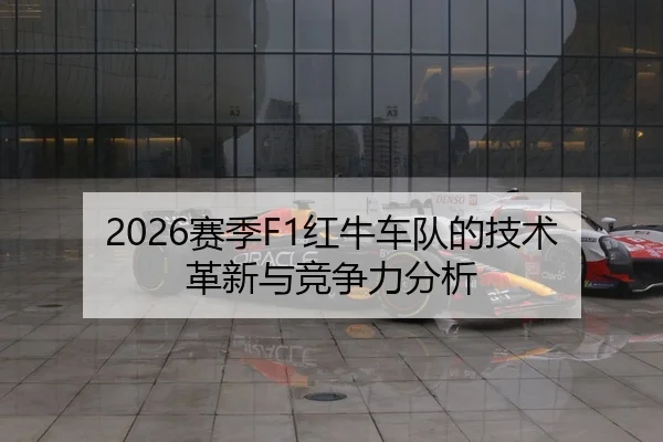 2026赛季F1红牛车队的技术革新与竞争力分析
