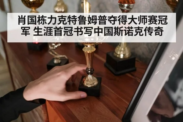 肖国栋力克特鲁姆普夺得大师赛冠军 生涯首冠书写中国斯诺克传奇