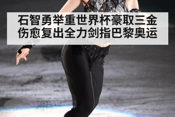石智勇举重世界杯豪取三金伤愈复出全力剑指巴黎奥运