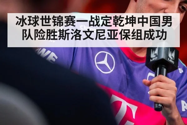 冰球世锦赛一战定乾坤中国男队险胜斯洛文尼亚保组成功